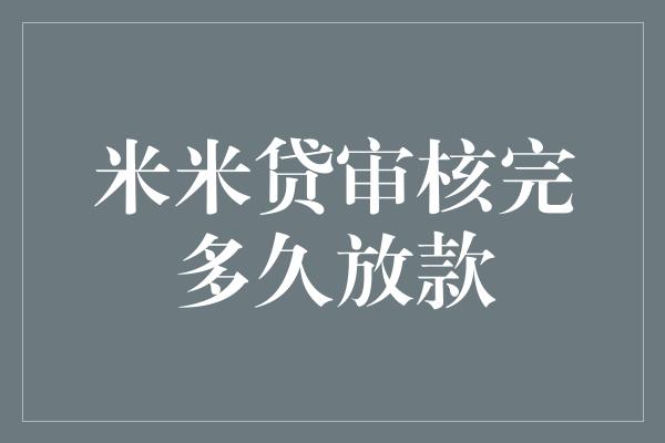 米米贷审核完多久放款