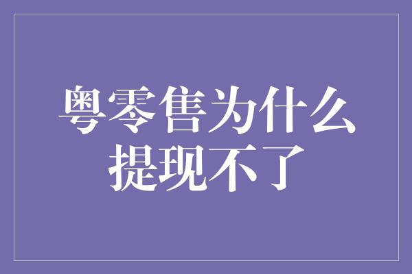 粤零售为什么提现不了