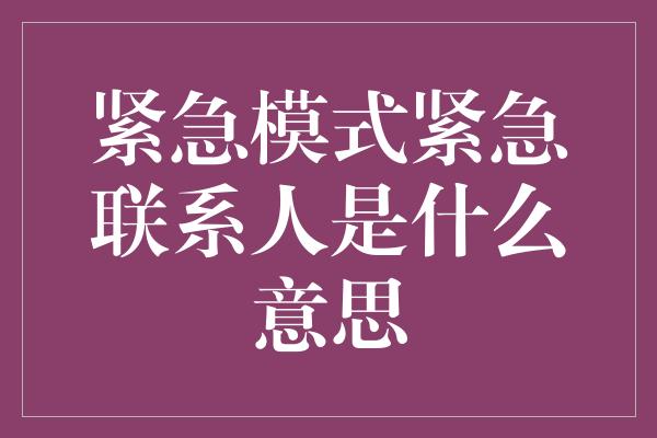 紧急模式紧急联系人是什么意思