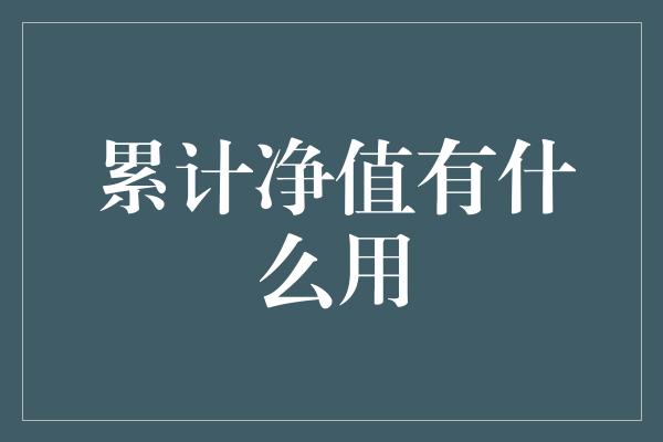 累计净值有什么用