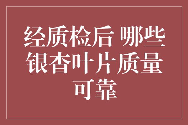 经质检后 哪些银杳叶片质量可靠