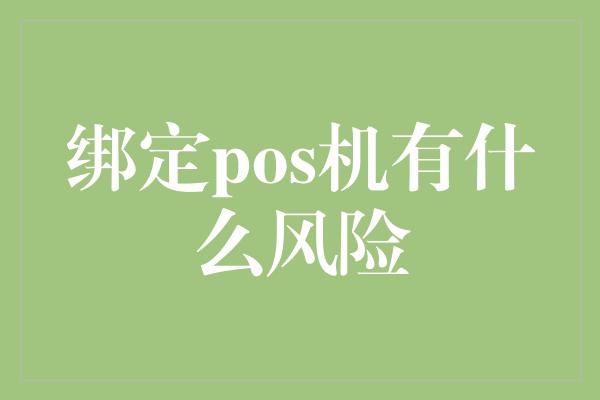 绑定pos机有什么风险