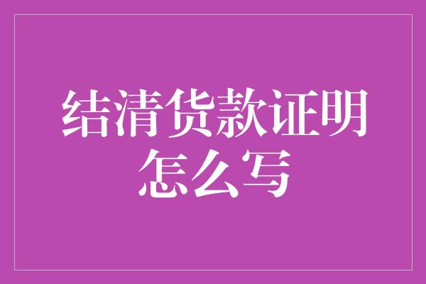 结清货款证明怎么写