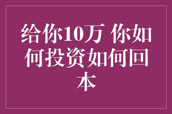 给你10万 你如何投资如何回本