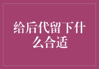 给后代留下什么合适：一份关于传承与创新的思考