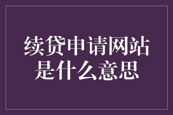 续贷申请网站是什么意思