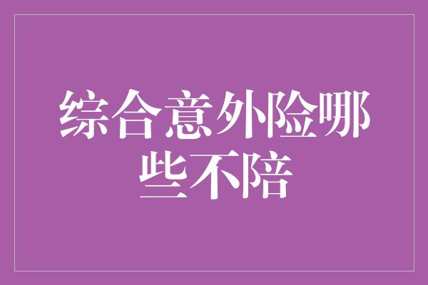 综合意外险哪些不陪