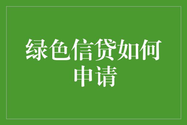 绿色信贷如何申请