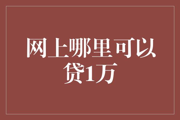 网上哪里可以贷1万