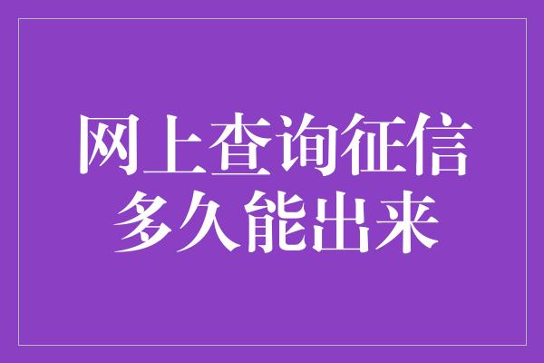 网上查询征信多久能出来