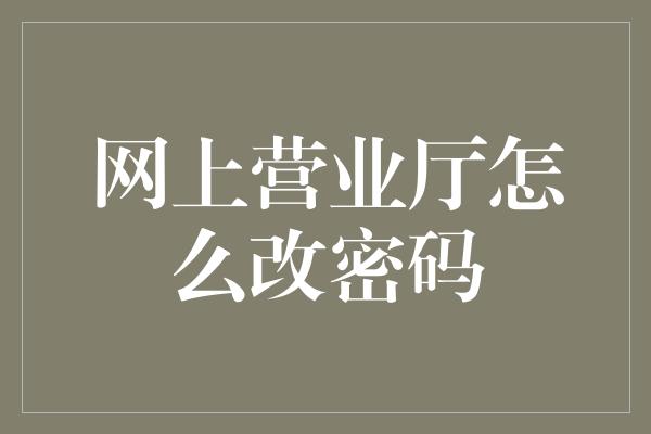 网上营业厅怎么改密码