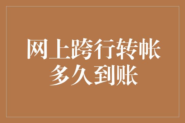 网上跨行转帐多久到账