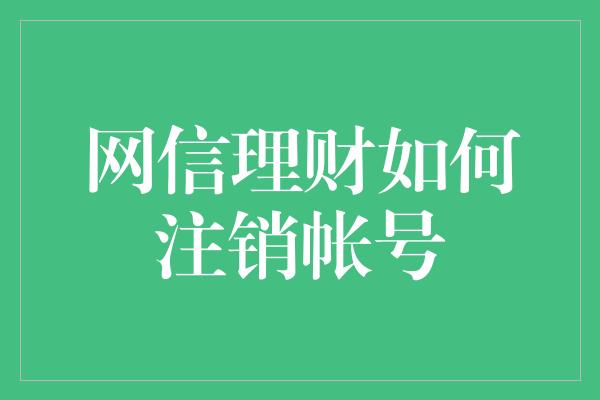 网信理财如何注销帐号