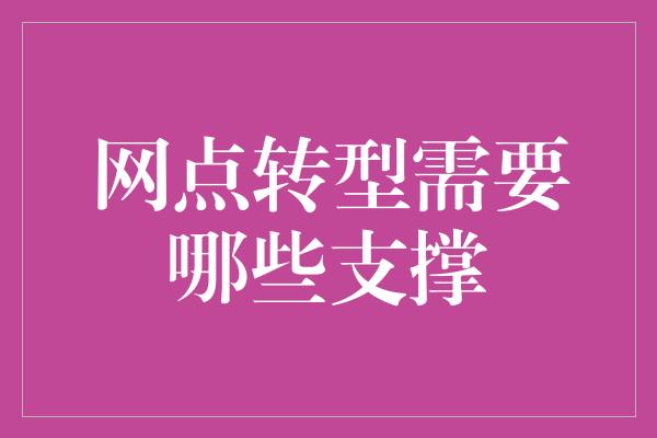 网点转型需要哪些支撑