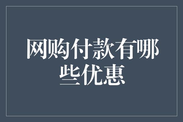 网购付款有哪些优惠