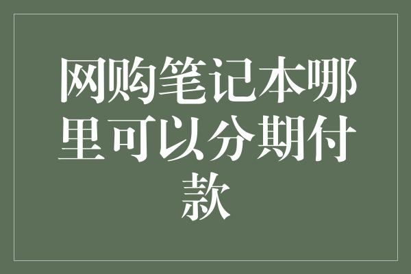 网购笔记本哪里可以分期付款