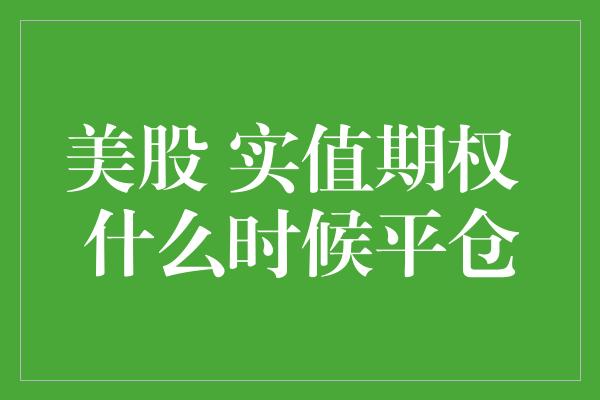 美股 实值期权 什么时候平仓