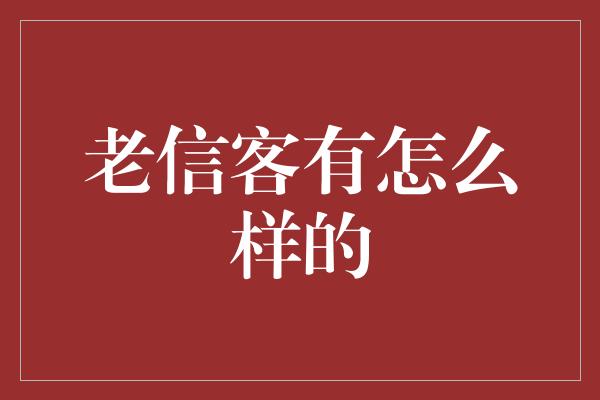 老信客有怎么样的