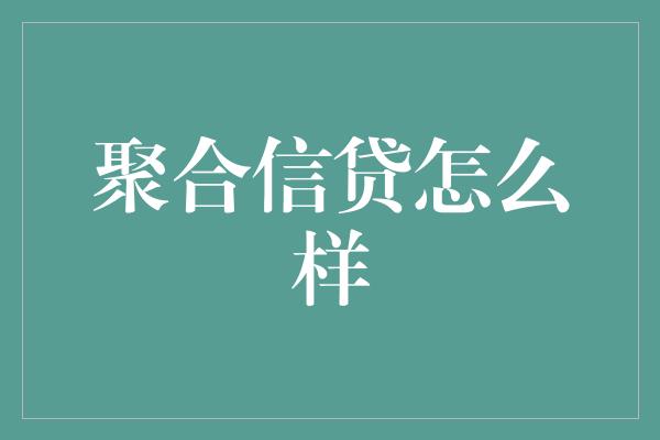 聚合信贷怎么样