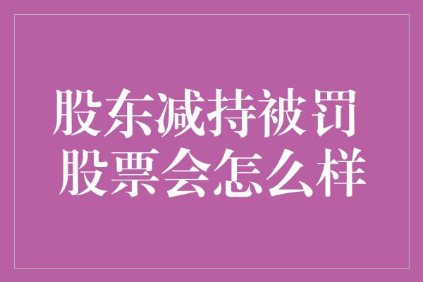 股东减持被罚 股票会怎么样