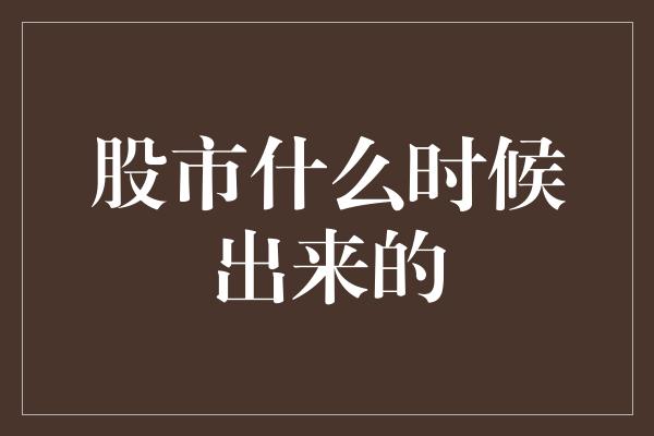 股市什么时候出来的