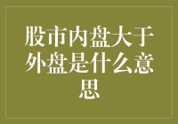 股市内盘大于外盘：揭示交易背后的深层含义