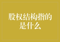 从企业结构视角看股权结构：其定义、作用与重要性