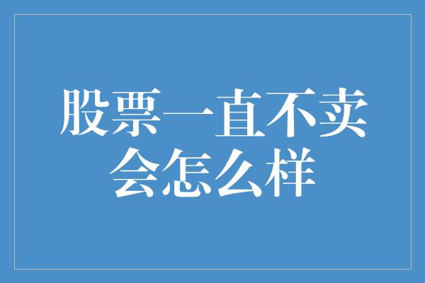 股票一直不卖会怎么样