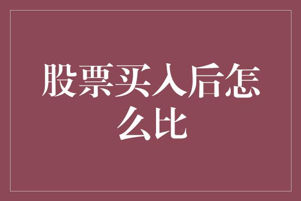 股票买入后怎么比