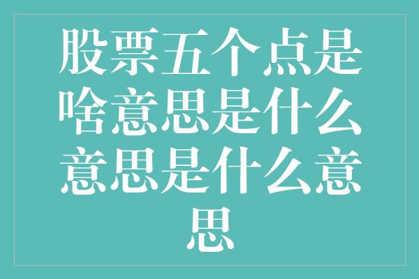 股票五个点是啥意思是什么意思是什么意思