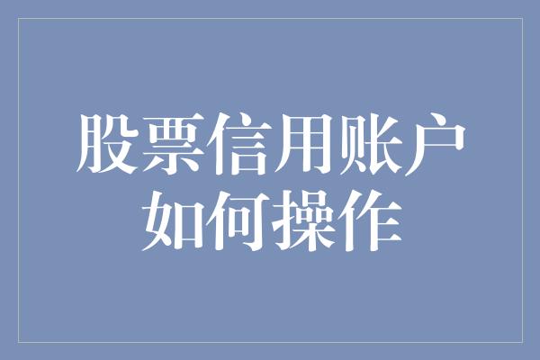 股票信用账户如何操作