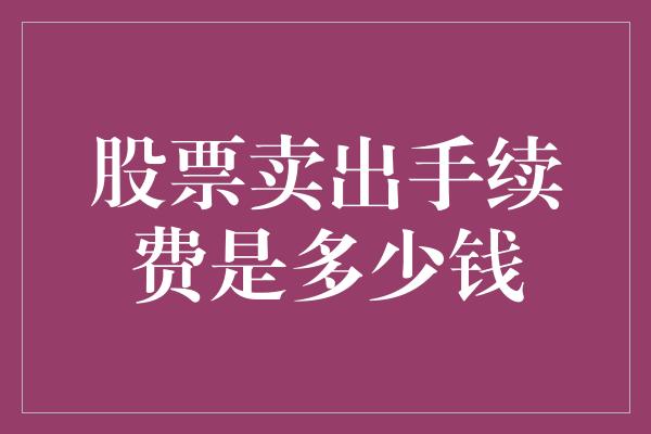 股票卖出手续费是多少钱