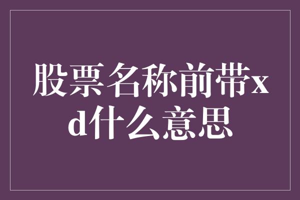 股票名称前带xd什么意思