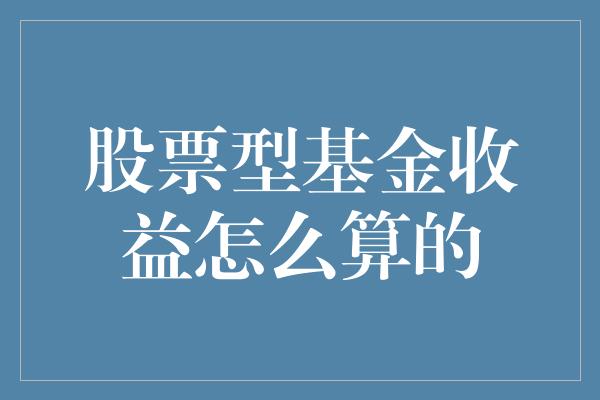 股票型基金收益怎么算的