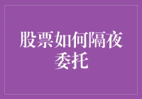 股票如何隔夜委托：策略、风险与实践