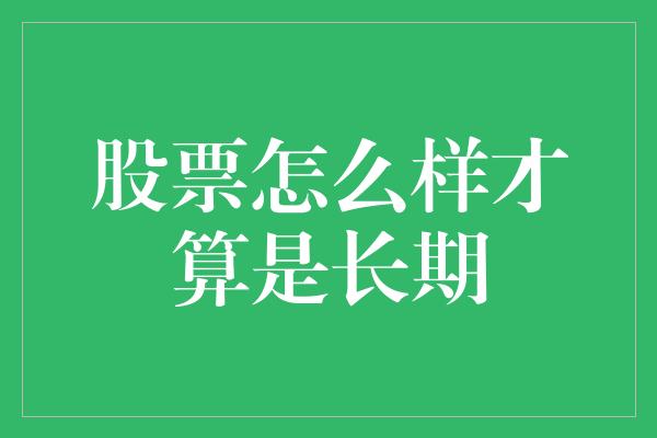 股票怎么样才算是长期