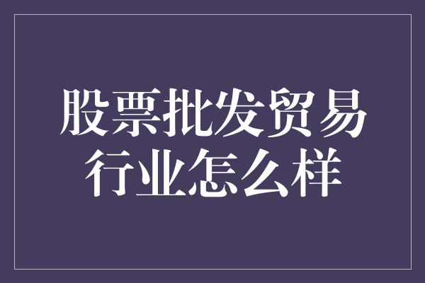 股票批发贸易行业怎么样