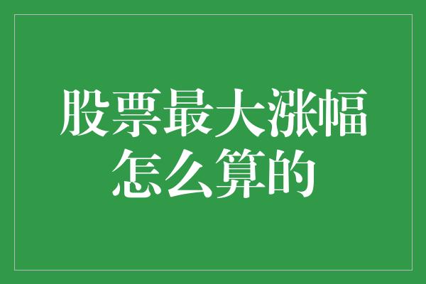 股票最大涨幅怎么算的