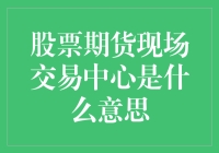 股票期货现场交易中心？那是个啥？