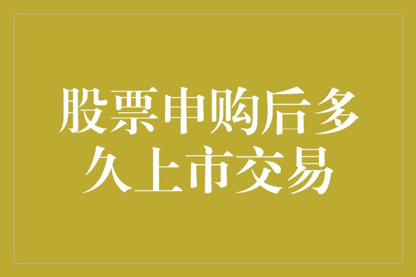 股票申购后多久上市交易