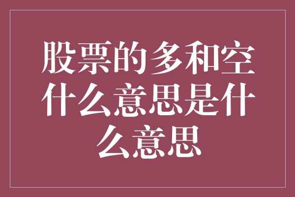 股票的多和空什么意思是什么意思