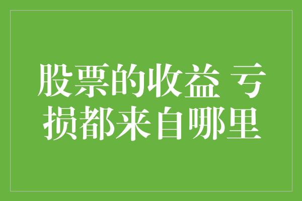 股票的收益 亏损都来自哪里