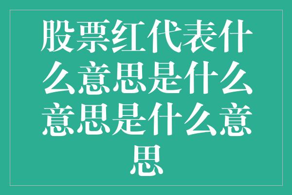 股票红代表什么意思是什么意思是什么意思