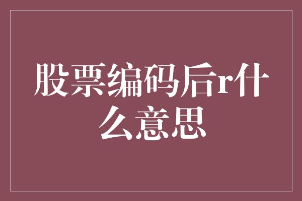 股票编码后r什么意思