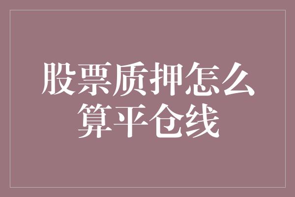 股票质押怎么算平仓线