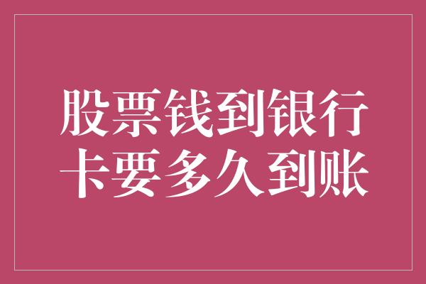 股票钱到银行卡要多久到账