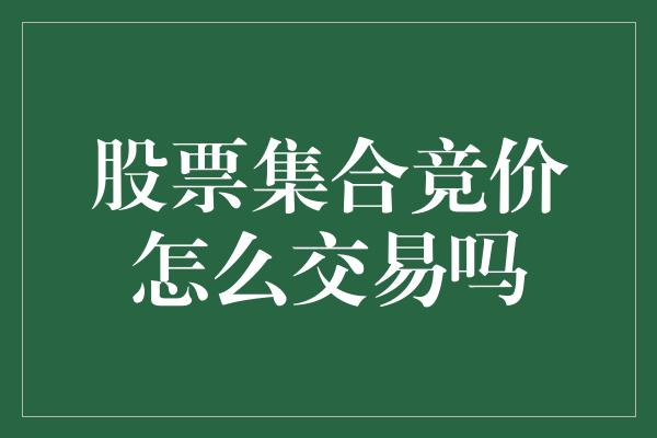 股票集合竞价怎么交易吗