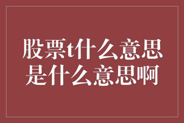 股票t什么意思是什么意思啊