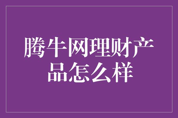 腾牛网理财产品怎么样