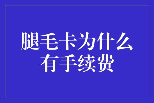 腿毛卡为什么有手续费